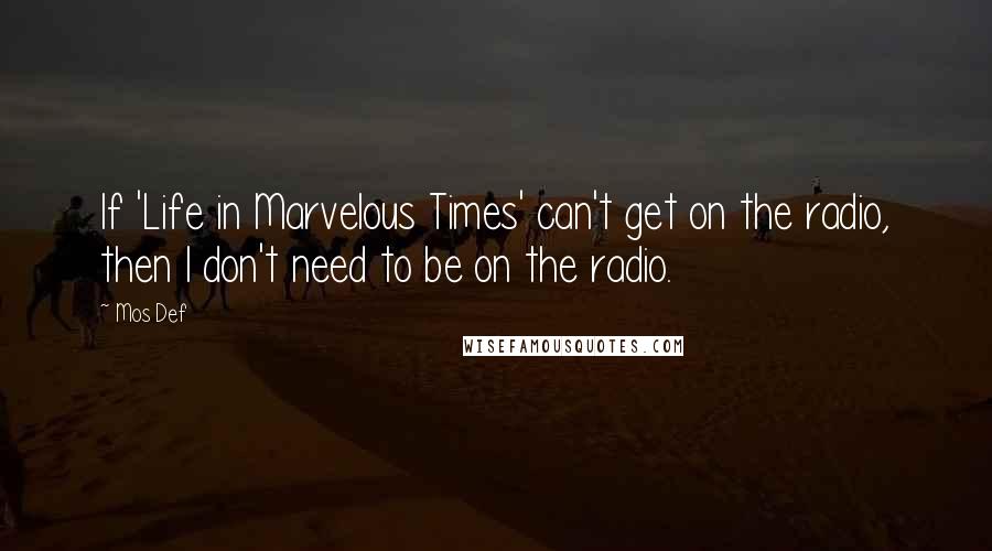 Mos Def Quotes: If 'Life in Marvelous Times' can't get on the radio, then I don't need to be on the radio.