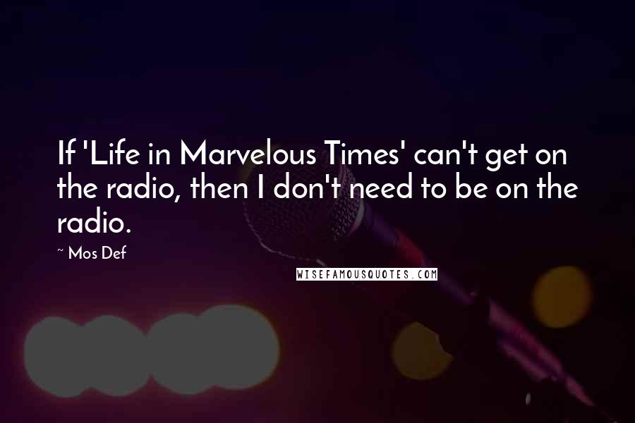 Mos Def Quotes: If 'Life in Marvelous Times' can't get on the radio, then I don't need to be on the radio.