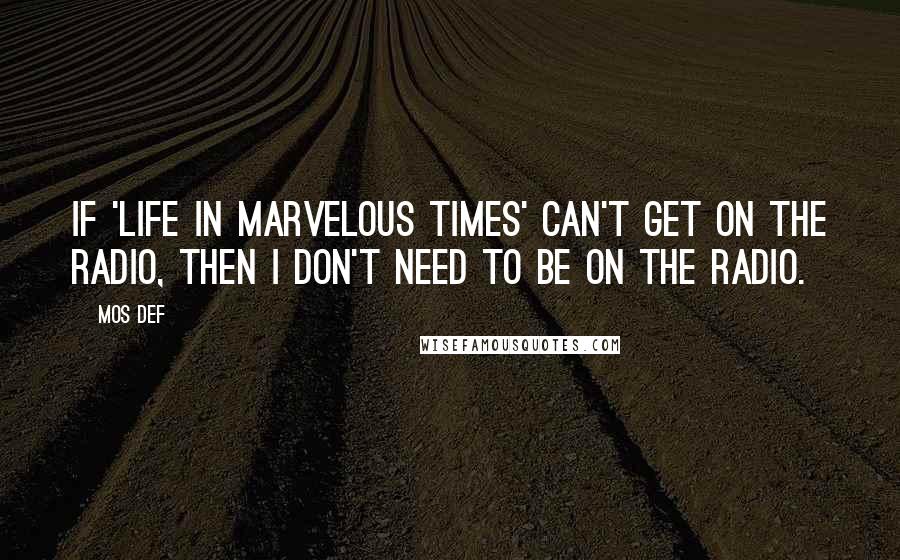 Mos Def Quotes: If 'Life in Marvelous Times' can't get on the radio, then I don't need to be on the radio.