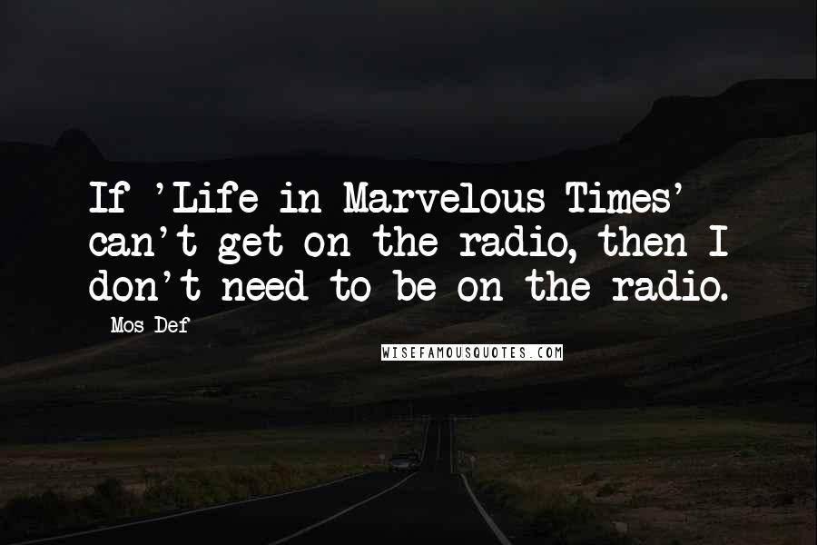 Mos Def Quotes: If 'Life in Marvelous Times' can't get on the radio, then I don't need to be on the radio.