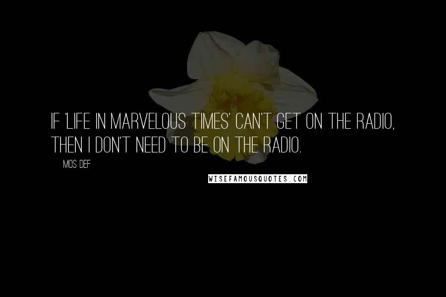 Mos Def Quotes: If 'Life in Marvelous Times' can't get on the radio, then I don't need to be on the radio.