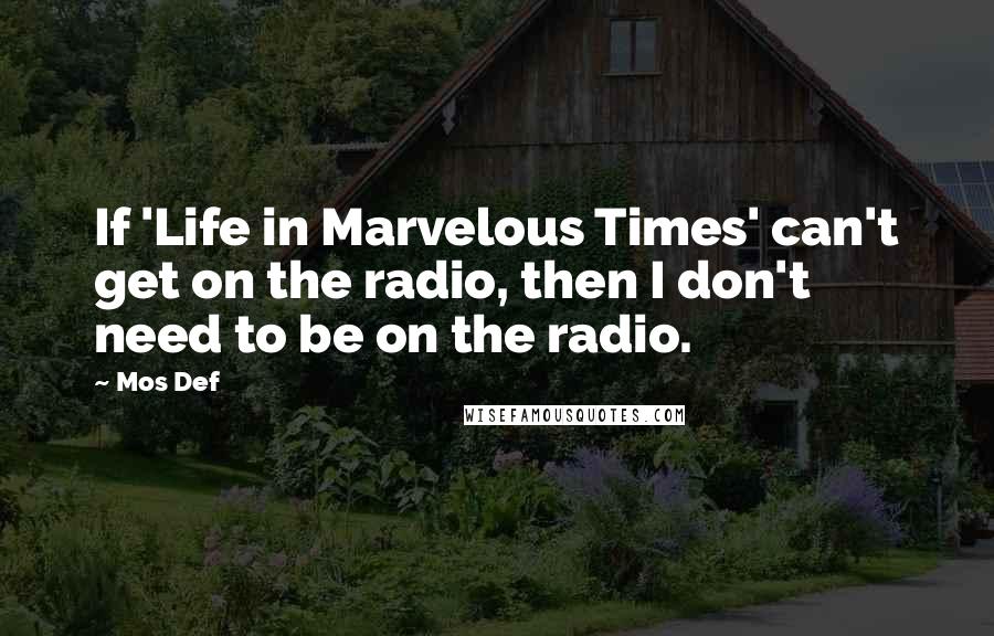 Mos Def Quotes: If 'Life in Marvelous Times' can't get on the radio, then I don't need to be on the radio.