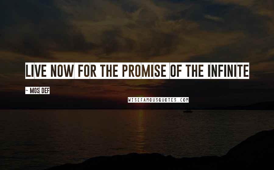Mos Def Quotes: Live now for the promise of the Infinite