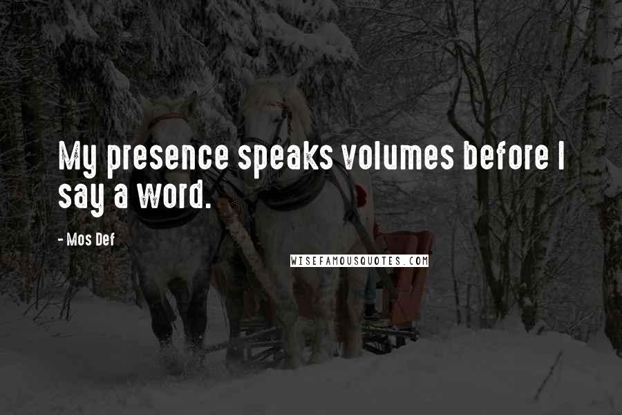 Mos Def Quotes: My presence speaks volumes before I say a word.