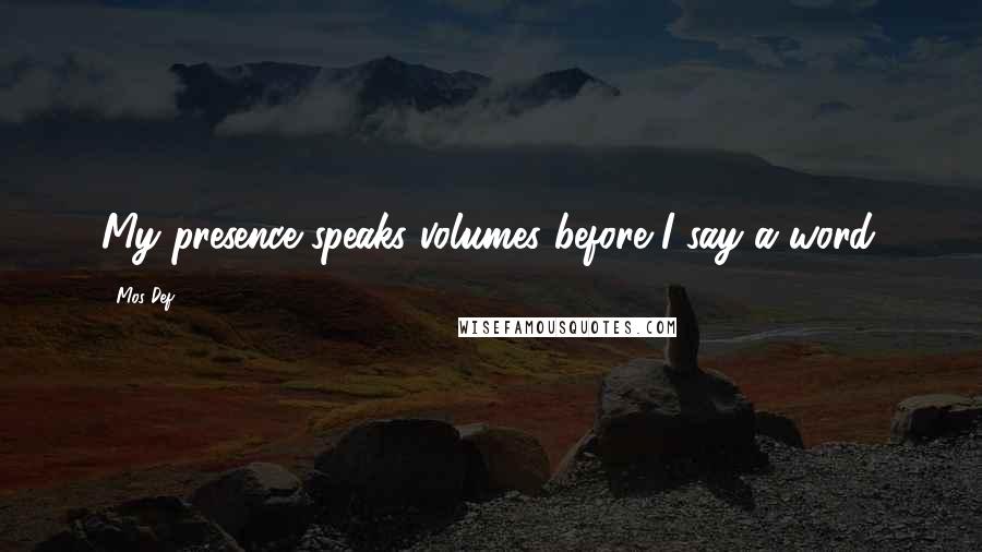 Mos Def Quotes: My presence speaks volumes before I say a word.