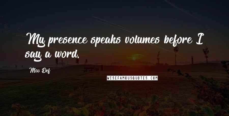 Mos Def Quotes: My presence speaks volumes before I say a word.