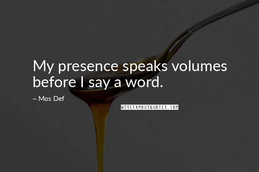 Mos Def Quotes: My presence speaks volumes before I say a word.