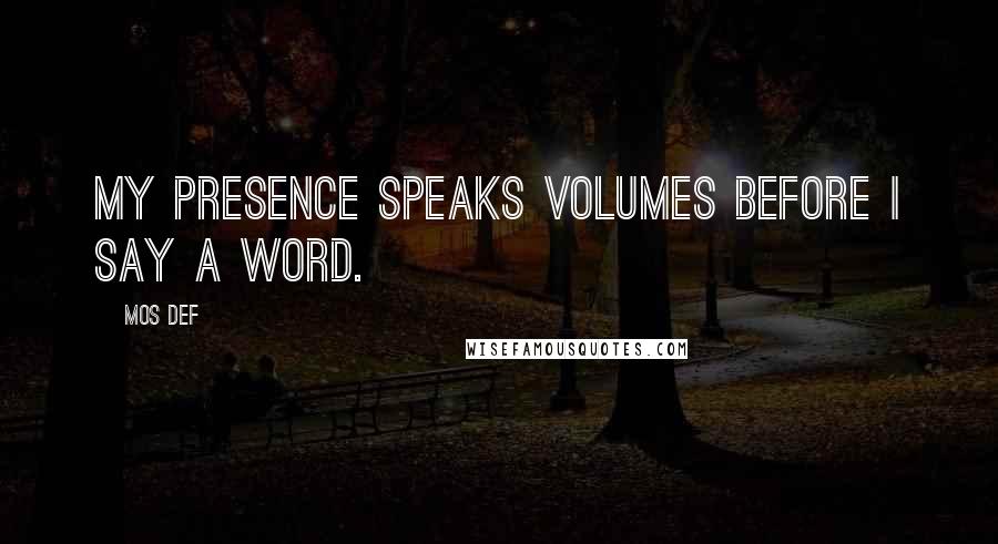 Mos Def Quotes: My presence speaks volumes before I say a word.