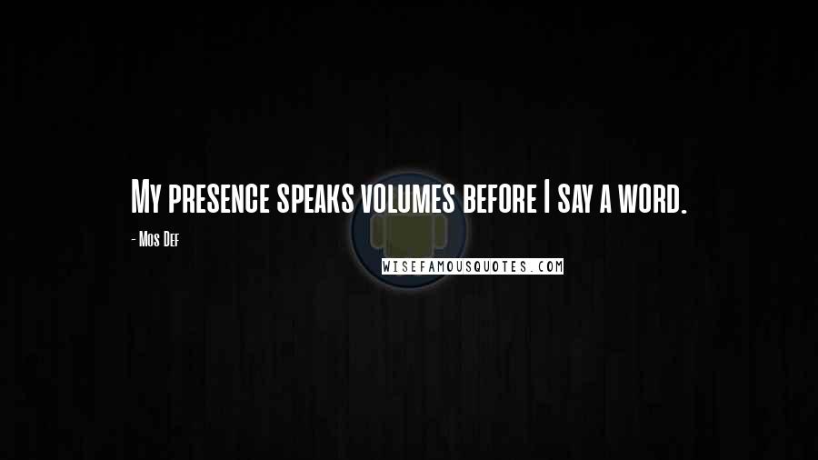 Mos Def Quotes: My presence speaks volumes before I say a word.