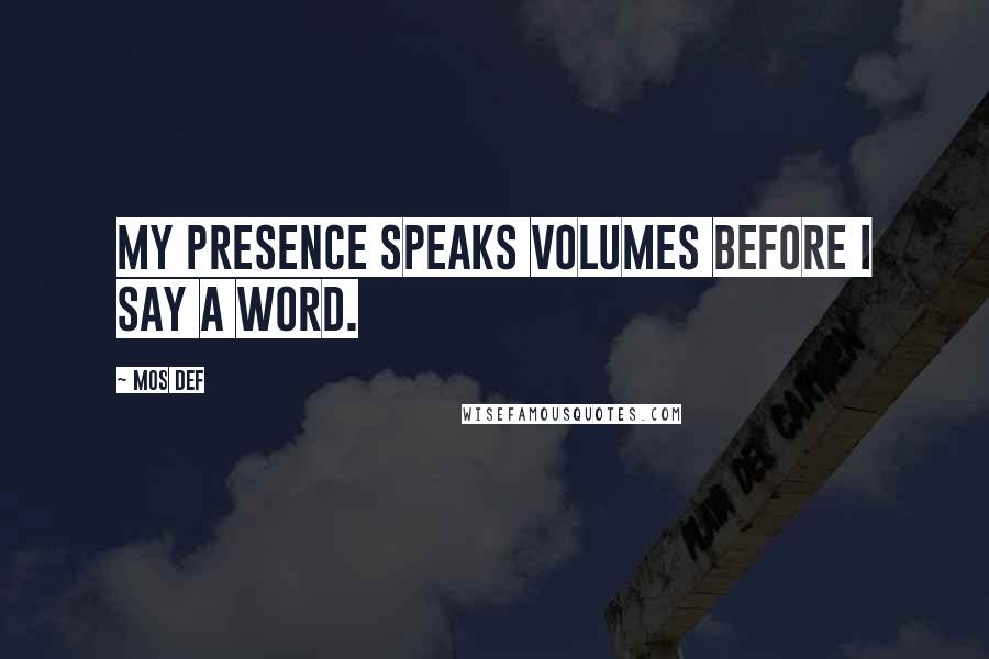 Mos Def Quotes: My presence speaks volumes before I say a word.