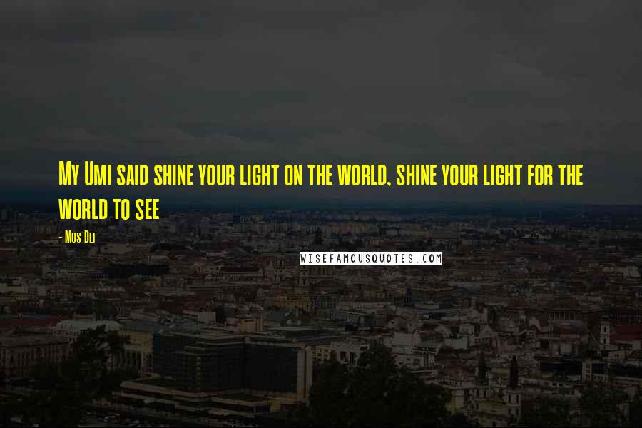 Mos Def Quotes: My Umi said shine your light on the world, shine your light for the world to see