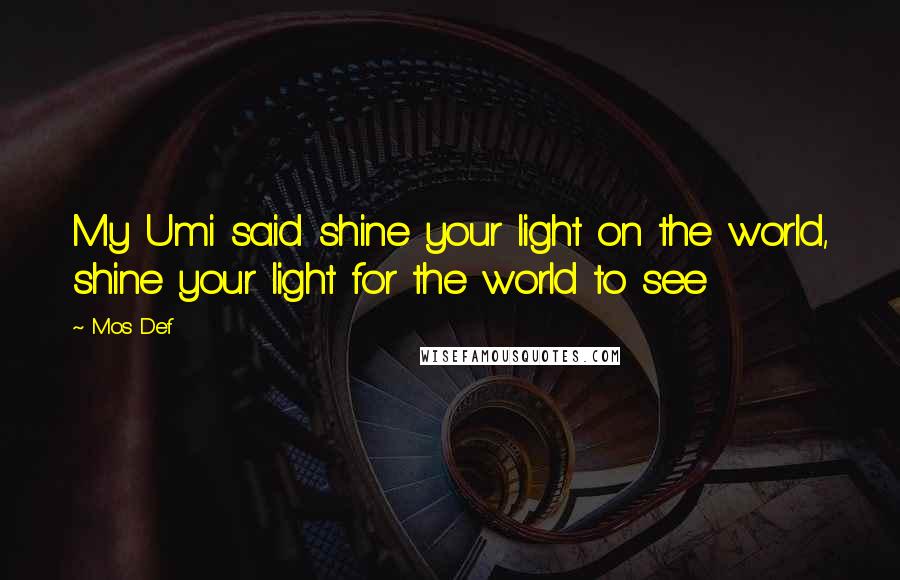 Mos Def Quotes: My Umi said shine your light on the world, shine your light for the world to see