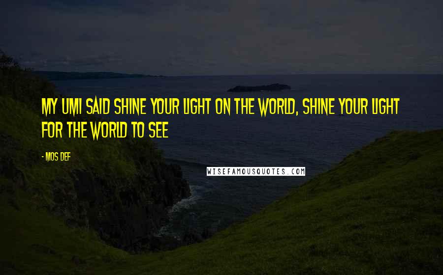 Mos Def Quotes: My Umi said shine your light on the world, shine your light for the world to see