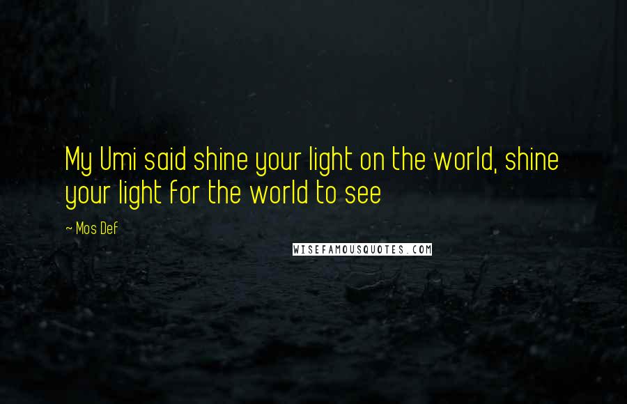 Mos Def Quotes: My Umi said shine your light on the world, shine your light for the world to see