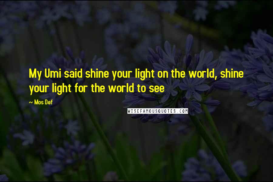 Mos Def Quotes: My Umi said shine your light on the world, shine your light for the world to see