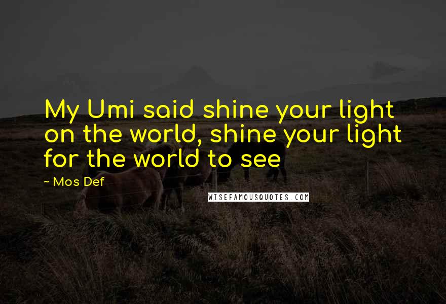 Mos Def Quotes: My Umi said shine your light on the world, shine your light for the world to see