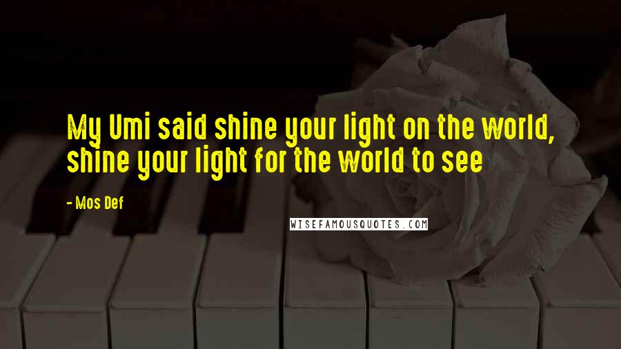 Mos Def Quotes: My Umi said shine your light on the world, shine your light for the world to see
