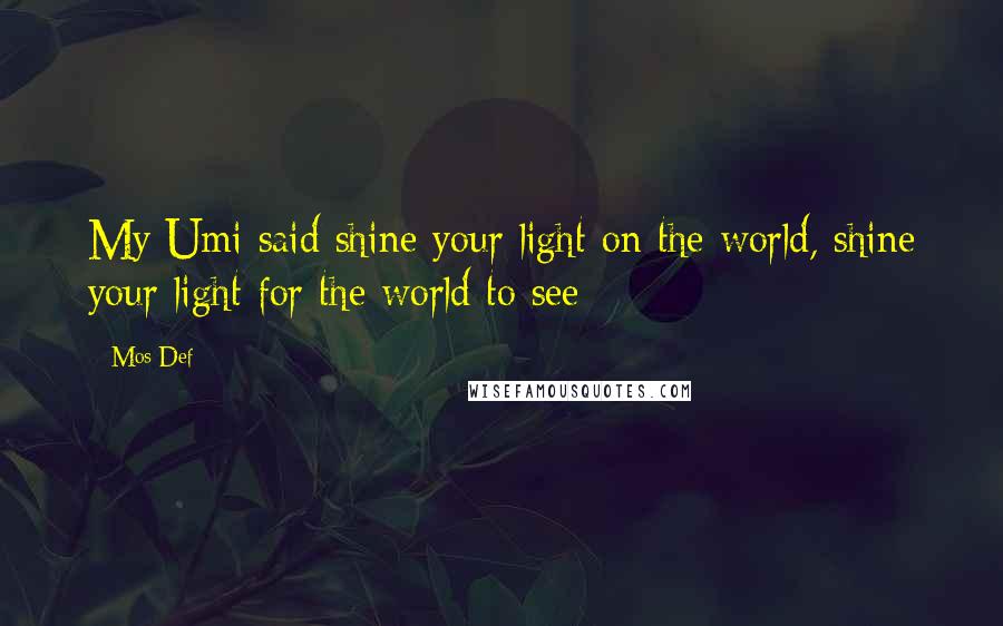 Mos Def Quotes: My Umi said shine your light on the world, shine your light for the world to see