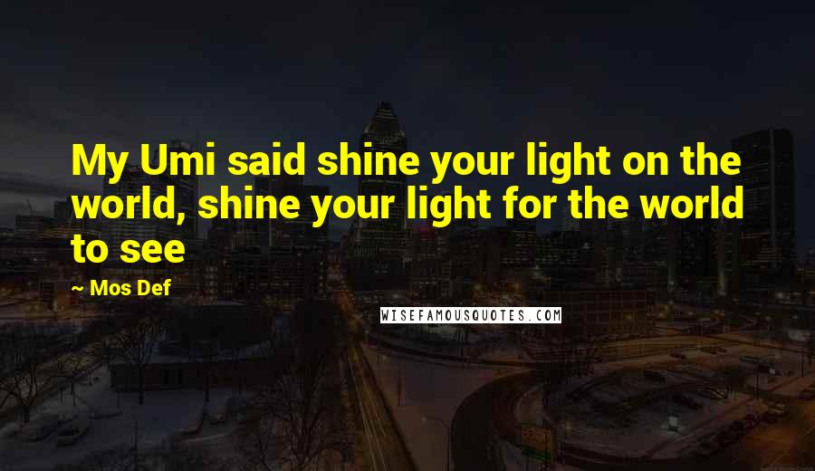 Mos Def Quotes: My Umi said shine your light on the world, shine your light for the world to see