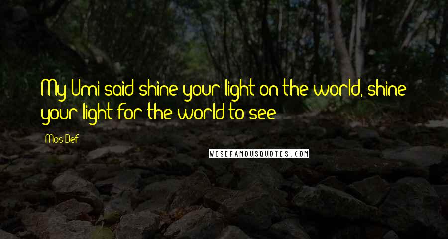 Mos Def Quotes: My Umi said shine your light on the world, shine your light for the world to see