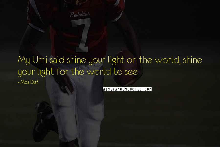 Mos Def Quotes: My Umi said shine your light on the world, shine your light for the world to see