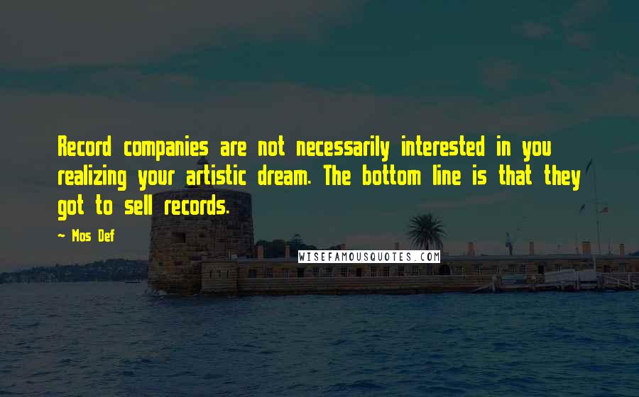 Mos Def Quotes: Record companies are not necessarily interested in you realizing your artistic dream. The bottom line is that they got to sell records.