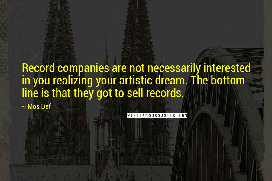 Mos Def Quotes: Record companies are not necessarily interested in you realizing your artistic dream. The bottom line is that they got to sell records.