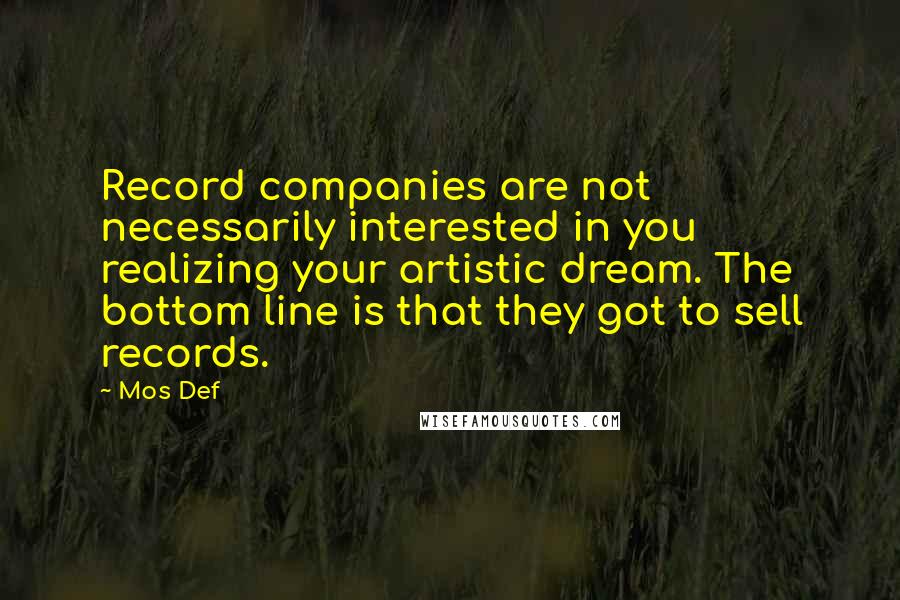 Mos Def Quotes: Record companies are not necessarily interested in you realizing your artistic dream. The bottom line is that they got to sell records.