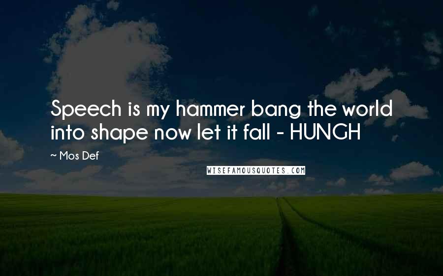 Mos Def Quotes: Speech is my hammer bang the world into shape now let it fall - HUNGH