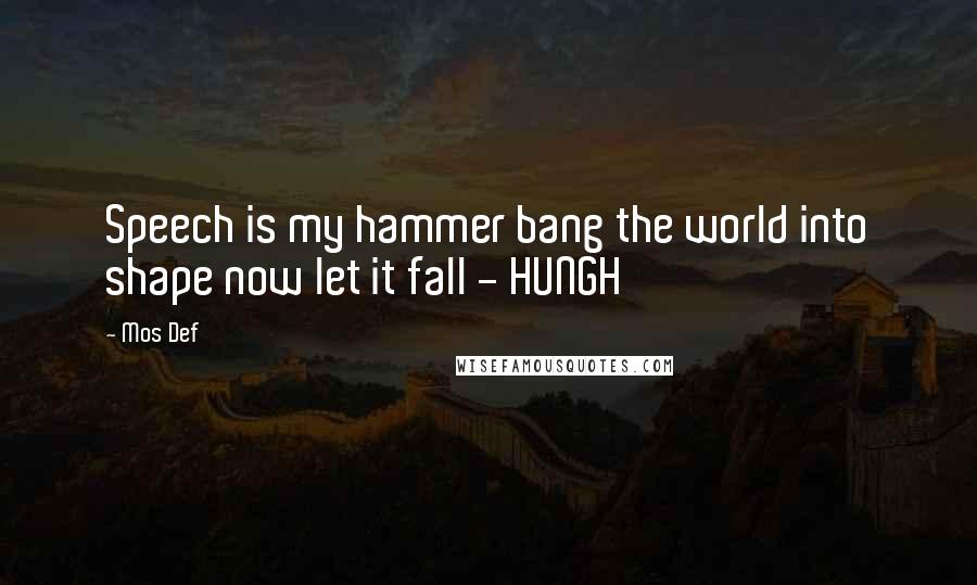 Mos Def Quotes: Speech is my hammer bang the world into shape now let it fall - HUNGH