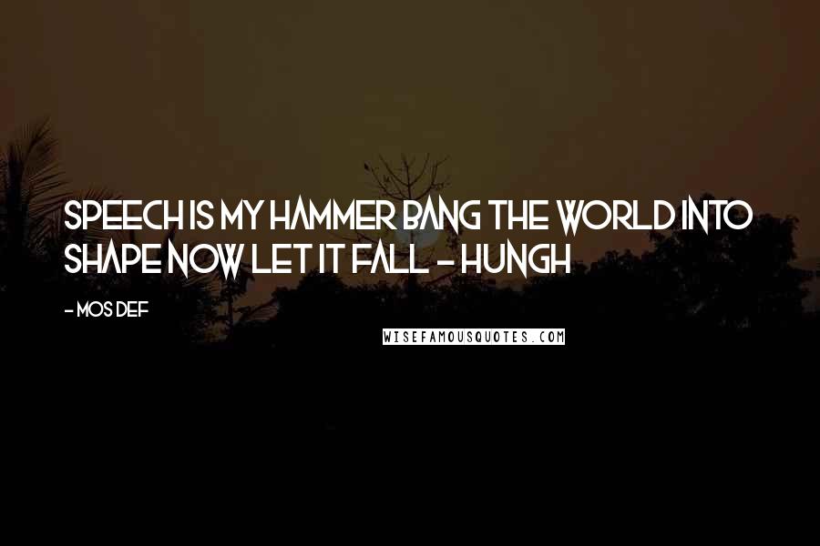 Mos Def Quotes: Speech is my hammer bang the world into shape now let it fall - HUNGH