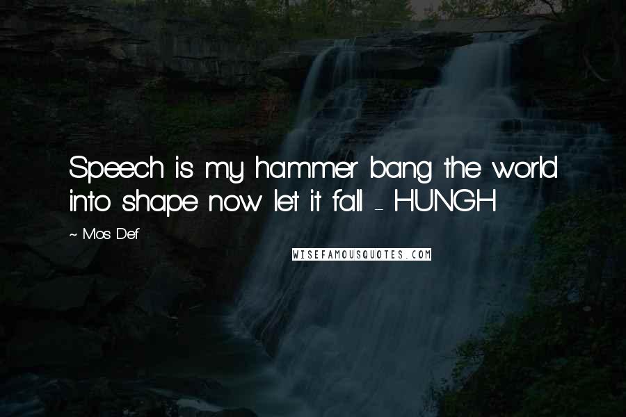 Mos Def Quotes: Speech is my hammer bang the world into shape now let it fall - HUNGH