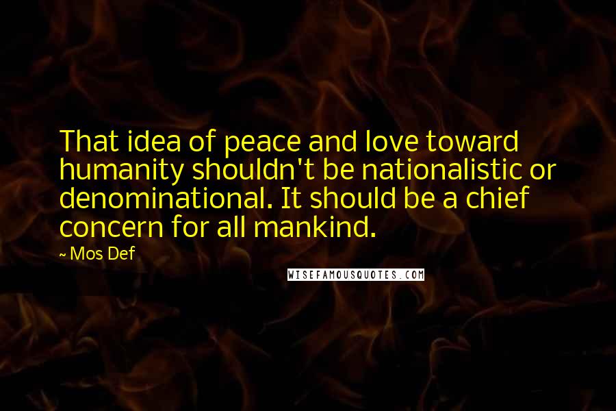 Mos Def Quotes: That idea of peace and love toward humanity shouldn't be nationalistic or denominational. It should be a chief concern for all mankind.