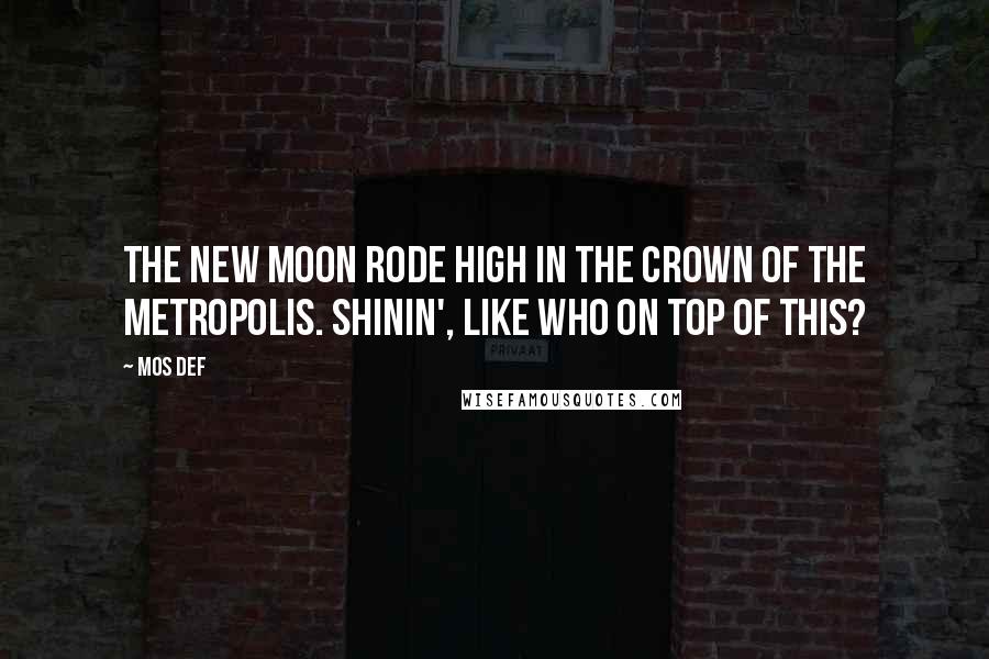 Mos Def Quotes: The new moon rode high in the crown of the metropolis. Shinin', like Who on top of this?