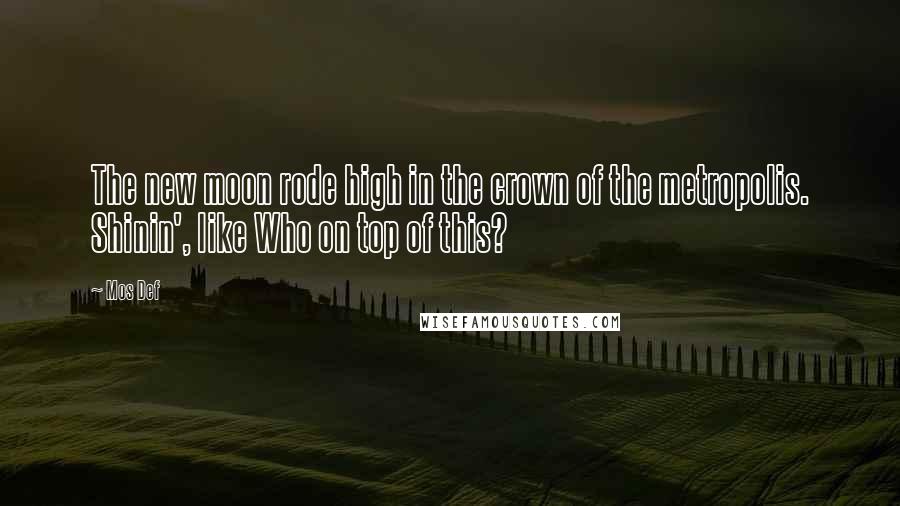 Mos Def Quotes: The new moon rode high in the crown of the metropolis. Shinin', like Who on top of this?