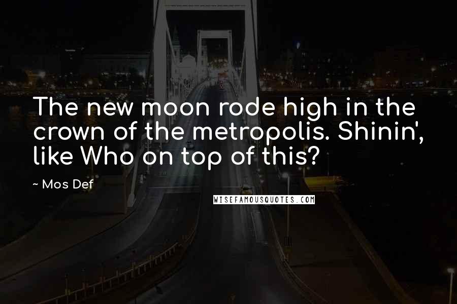 Mos Def Quotes: The new moon rode high in the crown of the metropolis. Shinin', like Who on top of this?