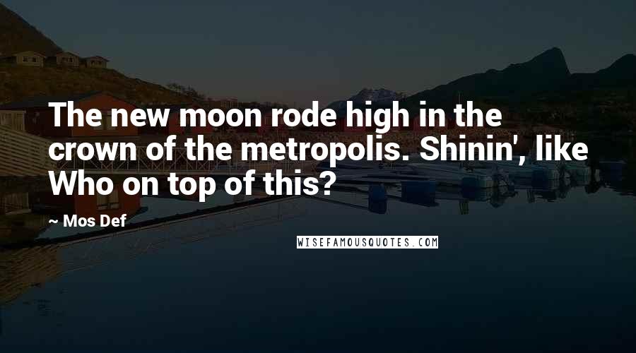 Mos Def Quotes: The new moon rode high in the crown of the metropolis. Shinin', like Who on top of this?
