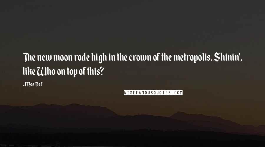 Mos Def Quotes: The new moon rode high in the crown of the metropolis. Shinin', like Who on top of this?