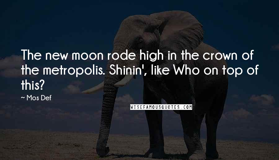 Mos Def Quotes: The new moon rode high in the crown of the metropolis. Shinin', like Who on top of this?