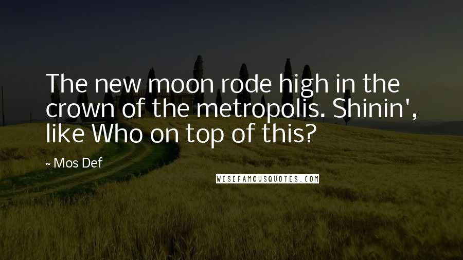 Mos Def Quotes: The new moon rode high in the crown of the metropolis. Shinin', like Who on top of this?