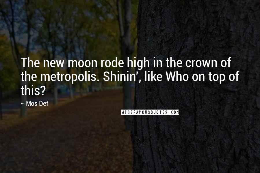 Mos Def Quotes: The new moon rode high in the crown of the metropolis. Shinin', like Who on top of this?