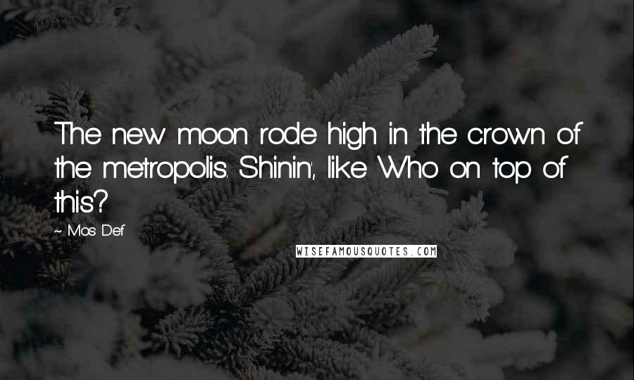 Mos Def Quotes: The new moon rode high in the crown of the metropolis. Shinin', like Who on top of this?