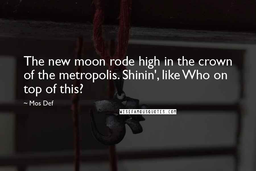 Mos Def Quotes: The new moon rode high in the crown of the metropolis. Shinin', like Who on top of this?