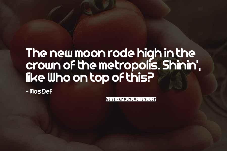 Mos Def Quotes: The new moon rode high in the crown of the metropolis. Shinin', like Who on top of this?