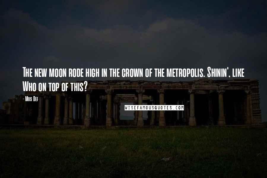 Mos Def Quotes: The new moon rode high in the crown of the metropolis. Shinin', like Who on top of this?