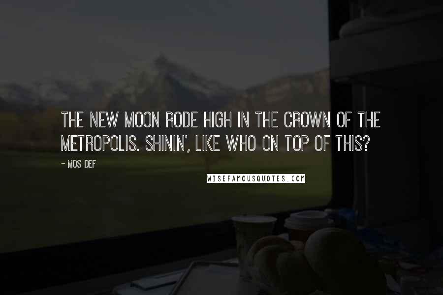 Mos Def Quotes: The new moon rode high in the crown of the metropolis. Shinin', like Who on top of this?