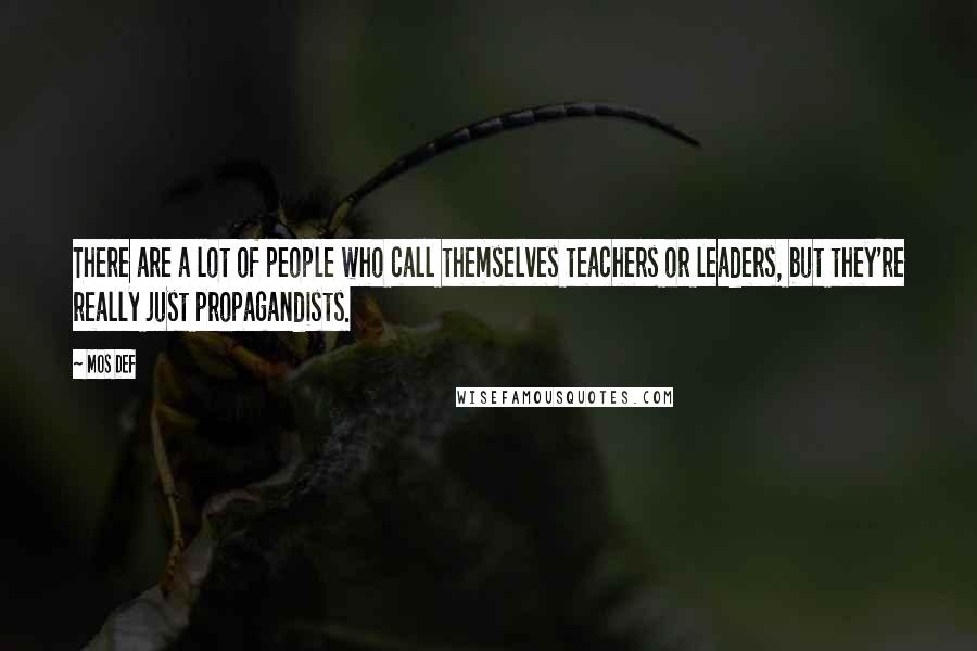 Mos Def Quotes: There are a lot of people who call themselves teachers or leaders, but they're really just propagandists.