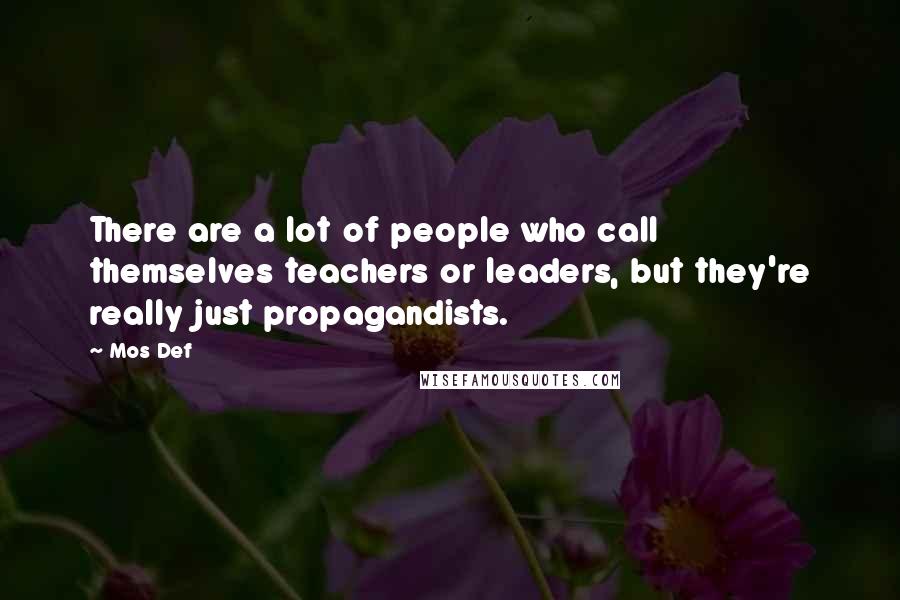 Mos Def Quotes: There are a lot of people who call themselves teachers or leaders, but they're really just propagandists.