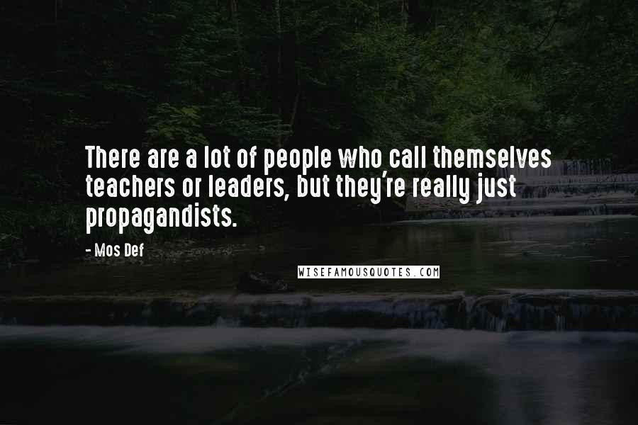 Mos Def Quotes: There are a lot of people who call themselves teachers or leaders, but they're really just propagandists.