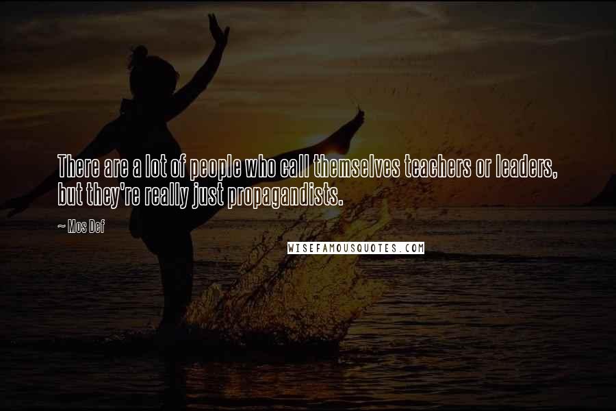 Mos Def Quotes: There are a lot of people who call themselves teachers or leaders, but they're really just propagandists.